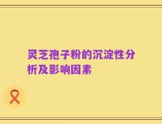 灵芝孢子粉的沉淀性分析及影响因素