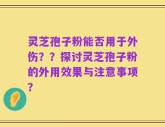 灵芝孢子粉能否用于外伤？？探讨灵芝孢子粉的外用效果与注意事项？