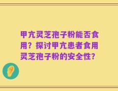 甲亢灵芝孢子粉能否食用？探讨甲亢患者食用灵芝孢子粉的安全性？
