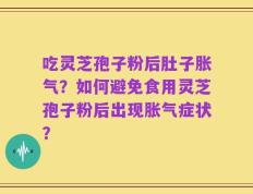 吃灵芝孢子粉后肚子胀气？如何避免食用灵芝孢子粉后出现胀气症状？