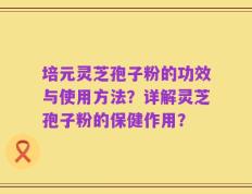 培元灵芝孢子粉的功效与使用方法？详解灵芝孢子粉的保健作用？