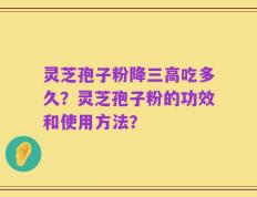 灵芝孢子粉降三高吃多久？灵芝孢子粉的功效和使用方法？