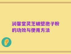 润馨堂灵芝破壁孢子粉的功效与使用方法