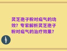 灵芝孢子粉对疝气的功效？专家解析灵芝孢子粉对疝气的治疗效果？