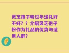 灵芝孢子粉过年送礼好不好？？介绍灵芝孢子粉作为礼品的优势与适用人群？