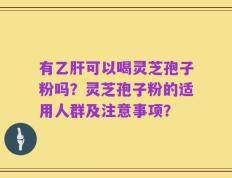 有乙肝可以喝灵芝孢子粉吗？灵芝孢子粉的适用人群及注意事项？