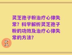 灵芝孢子粉治疗心律失常？科学解析灵芝孢子粉的功效及治疗心律失常的方法？