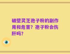 破壁灵芝孢子粉的副作用和危害？孢子粉会伤肝吗？