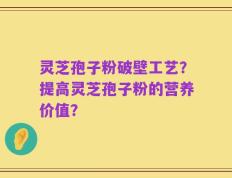 灵芝孢子粉破壁工艺？提高灵芝孢子粉的营养价值？