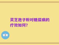 灵芝孢子粉对糖尿病的疗效如何？