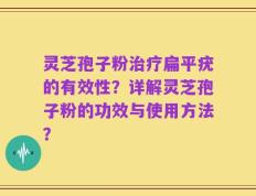 灵芝孢子粉治疗扁平疣的有效性？详解灵芝孢子粉的功效与使用方法？