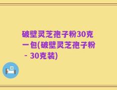 破壁灵芝孢子粉30克一包(破壁灵芝孢子粉 - 30克装)