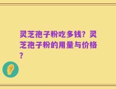 灵芝孢子粉吃多钱？灵芝孢子粉的用量与价格？