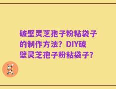 破壁灵芝孢子粉粘袋子的制作方法？DIY破壁灵芝孢子粉粘袋子？