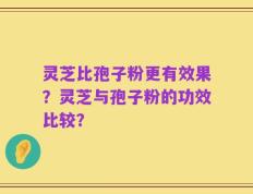 灵芝比孢子粉更有效果？灵芝与孢子粉的功效比较？