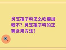 灵芝孢子粉怎么吃要加糖不？灵芝孢子粉的正确食用方法？