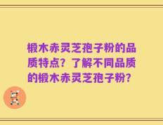 椴木赤灵芝孢子粉的品质特点？了解不同品质的椴木赤灵芝孢子粉？