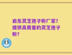 启东灵芝孢子粉厂家？提供高质量的灵芝孢子粉？