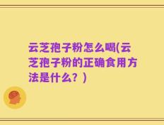 云芝孢子粉怎么喝(云芝孢子粉的正确食用方法是什么？)