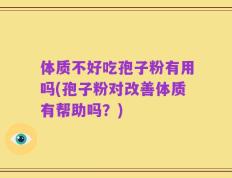 体质不好吃孢子粉有用吗(孢子粉对改善体质有帮助吗？)