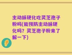 主动脉硬化吃灵芝孢子粉吗(能预防主动脉硬化吗？灵芝孢子粉来了解一下)