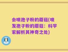 会喷孢子粉的蘑菇(喷发孢子粉的蘑菇：科学家解析其神奇之处)