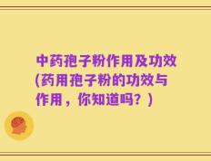 中药孢子粉作用及功效(药用孢子粉的功效与作用，你知道吗？)