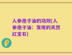 人参孢子油的功效(人参孢子油：发现的天然红宝石)