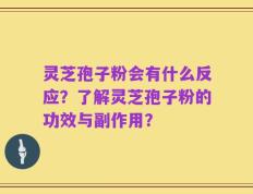 灵芝孢子粉会有什么反应？了解灵芝孢子粉的功效与副作用？