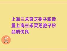 上海三禾灵芝孢子粉质量上海三禾灵芝孢子粉品质优良