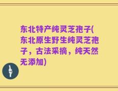 东北特产纯灵芝孢子(东北原生野生纯灵芝孢子，古法采摘，纯天然无添加)