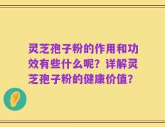 灵芝孢子粉的作用和功效有些什么呢？详解灵芝孢子粉的健康价值？