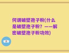 何谓破壁孢子粉(什么是破壁孢子粉？——解密破壁孢子粉功效)