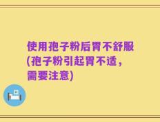 使用孢子粉后胃不舒服(孢子粉引起胃不适，需要注意)