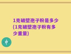 1克破壁孢子粉是多少(1克破壁孢子粉有多少重量)