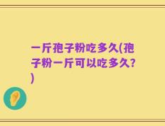 一斤孢子粉吃多久(孢子粉一斤可以吃多久？)