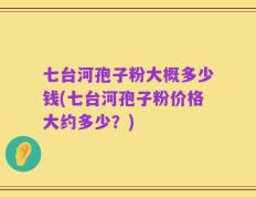 七台河孢子粉大概多少钱(七台河孢子粉价格大约多少？)