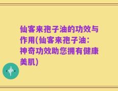 仙客来孢子油的功效与作用(仙客来孢子油：神奇功效助您拥有健康美肌)