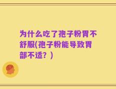 为什么吃了孢子粉胃不舒服(孢子粉能导致胃部不适？)
