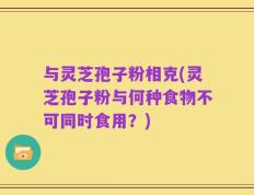 与灵芝孢子粉相克(灵芝孢子粉与何种食物不可同时食用？)