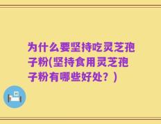 为什么要坚持吃灵芝孢子粉(坚持食用灵芝孢子粉有哪些好处？)