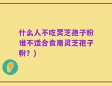 什么人不吃灵芝孢子粉谁不适合食用灵芝孢子粉？)
