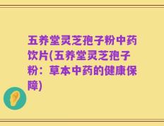 五养堂灵芝孢子粉中药饮片(五养堂灵芝孢子粉：草本中药的健康保障)