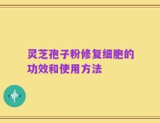 灵芝孢子粉修复细胞的功效和使用方法