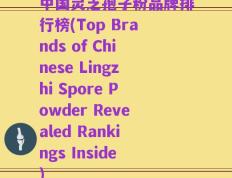 中国灵芝孢子粉品牌排行榜(Top Brands of Chinese Lingzhi Spore Powder Revealed Rankings Inside)