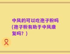 中风的可以吃孢子粉吗(孢子粉有助于中风康复吗？)