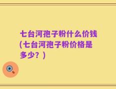 七台河孢子粉什么价钱(七台河孢子粉价格是多少？)