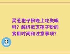 灵芝孢子粉晚上吃失眠吗？解析灵芝孢子粉的食用时间和注意事项？