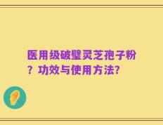 医用级破璧灵芝孢子粉？功效与使用方法？