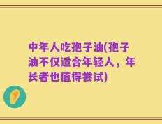 中年人吃孢子油(孢子油不仅适合年轻人，年长者也值得尝试)
